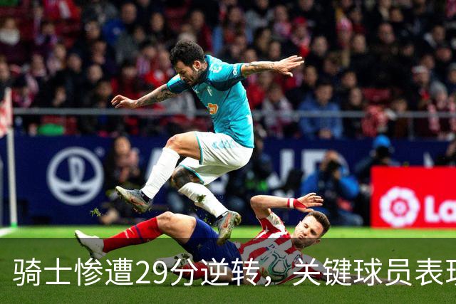 骑士惨遭29分逆转，关键球员表现不力被批评